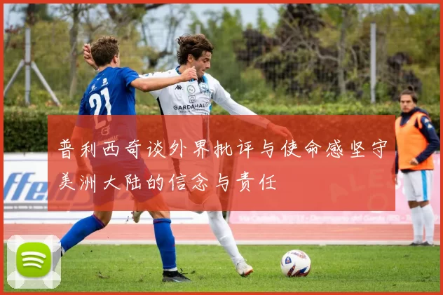 普利西奇谈外界批评与使命感坚守美洲大陆的信念与责任