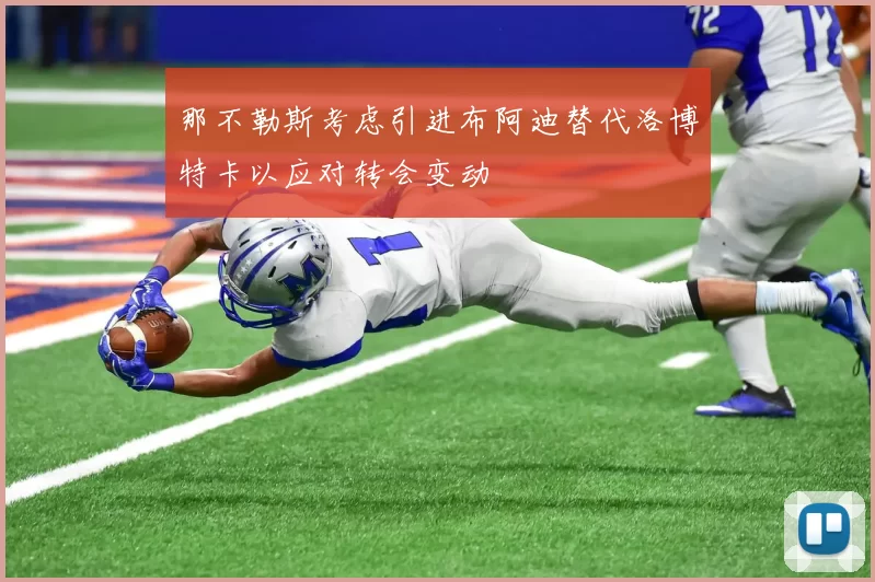 那不勒斯考虑引进布阿迪替代洛博特卡以应对转会变动