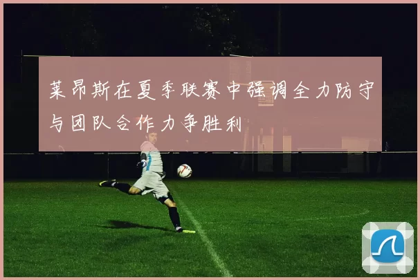 莱昂斯在夏季联赛中强调全力防守与团队合作力争胜利