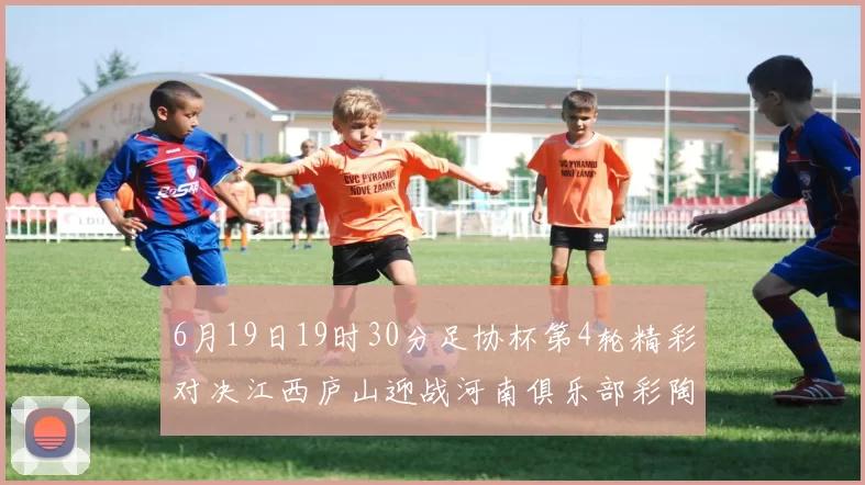 6月19日19时30分足协杯第4轮精彩对决江西庐山迎战河南俱乐部彩陶坊
