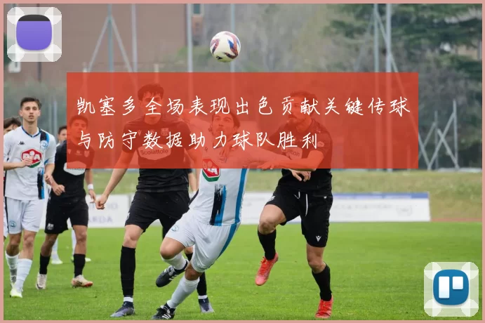 凯塞多全场表现出色贡献关键传球与防守数据助力球队胜利